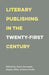 Literary Publishing in the Twenty-First Century - Paperback | Diverse Reads
