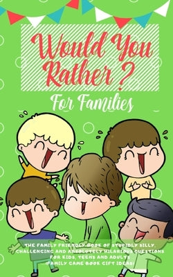 Would you Rather: The Family Friendly Book of Stupidly Silly, Challenging and Absolutely Hilarious Questions for Kids, Teens and Adults (Family Game Book Gift Ideas) - Paperback | Diverse Reads