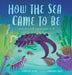 How the Sea Came to Be: (And All the Creatures in It) - Hardcover | Diverse Reads