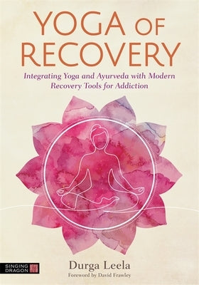 Yoga of Recovery: Integrating Yoga and Ayurveda with Modern Recovery Tools for Addiction - Paperback | Diverse Reads
