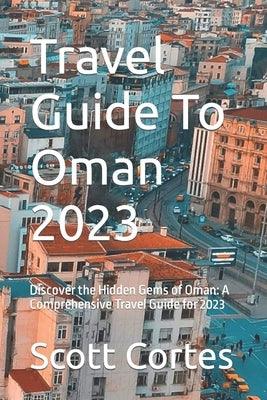 Travel Guide To Oman 2023: Discover the Hidden Gems of Oman: A Comprehensive Travel Guide for 2023 - Paperback | Diverse Reads