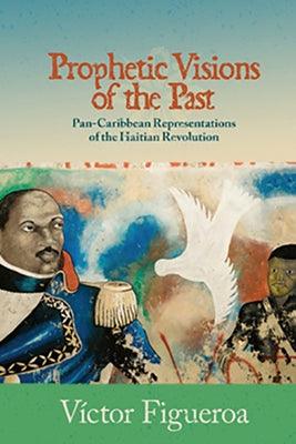 Prophetic Visions of the Past: Pan-Caribbean Representations of the Haitian Revolution - Paperback