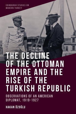 The Decline of the Ottoman Empire and the Rise of the Turkish Republic: Observations of an American Diplomat, 1919-1927 - Paperback | Diverse Reads