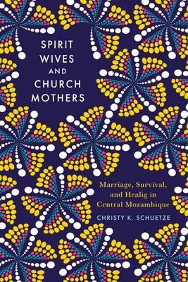 Spirit Wives and Church Mothers: Marriage, Survival, and Healing in Central Mozambique - Hardcover | Diverse Reads