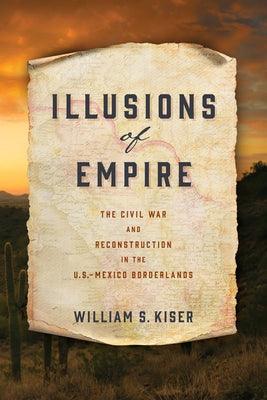 Illusions of Empire: The Civil War and Reconstruction in the U.S.-Mexico Borderlands - Hardcover
