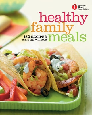American Heart Association Healthy Family Meals: 150 Recipes Everyone Will Love: A Cookbook - Paperback | Diverse Reads