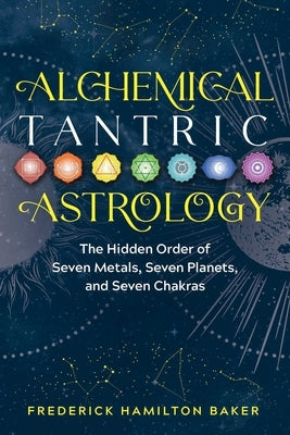 Alchemical Tantric Astrology: The Hidden Order of Seven Metals, Seven Planets, and Seven Chakras - Paperback | Diverse Reads