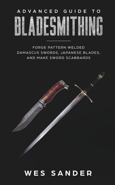 Bladesmithing: Advanced Guide to Bladesmithing: Forge Pattern Welded Damascus Swords, Japanese Blades, and Make Sword Scabbards - Paperback | Diverse Reads
