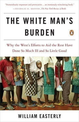The White Man's Burden: Why the West's Efforts to Aid the Rest Have Done So Much Ill and So Little Good - Paperback | Diverse Reads