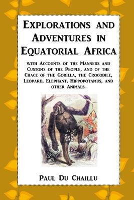 Explorations and Adventures in Equatorial Africa: with Accounts of the Manners and Customs of the People, and of the Chace of the Gorilla, the Crocodi - Paperback | Diverse Reads