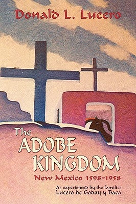 The Adobe Kingdom: New Mexico 1598-1958 as experienced by the families Lucero de Godoy y Baca - Paperback | Diverse Reads