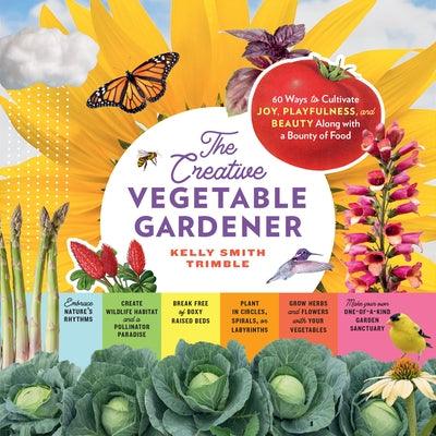 The Creative Vegetable Gardener: 60 Ways to Cultivate Joy, Playfulness, and Beauty Along with a Bounty of Food - Paperback | Diverse Reads