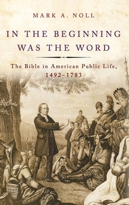 In the Beginning Was the Word: The Bible in American Public Life, 1492-1783 - Hardcover | Diverse Reads