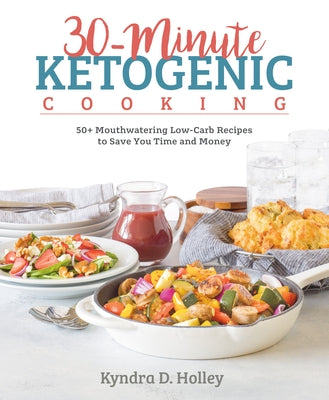 30-Minute Ketogenic Cooking: 50+ Mouthwatering Low-Carb Recipes to Save You Time and Money - Paperback | Diverse Reads