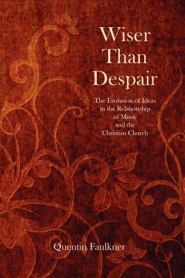 Wiser Than Despair: The Evolution of Ideas in the Relationship of Music and the Christian Church - Paperback | Diverse Reads