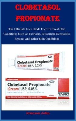 Clobetasol Propionate: The Ultimate User Guide Used To Treat Skin Conditions Such As Psoriasis, Seborrheic Dermatitis, Eczema And Other Skin - Paperback | Diverse Reads