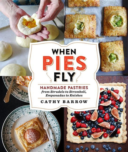 When Pies Fly: Handmade Pastries from Strudels to Stromboli, Empanadas to Knishes - Hardcover | Diverse Reads