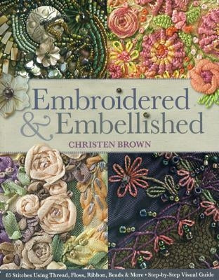 Embroidered & Embellished: 85 Stitches Using Thread, Floss, Ribbon, Beads & More . Step-by-Step Visual Guide - Paperback | Diverse Reads