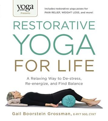 Yoga Journal Presents Restorative Yoga for Life: A Relaxing Way to De-stress, Re-energize, and Find Balance - Paperback | Diverse Reads