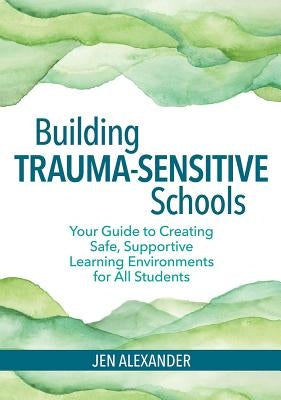 Building Trauma-Sensitive Schools: Your Guide to Creating Safe, Supportive Learning Environments for All Students / Edition 1 - Paperback | Diverse Reads