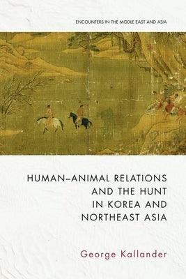 Human-Animal Relations and the Hunt in Korea and Northeast Asia - Hardcover | Diverse Reads