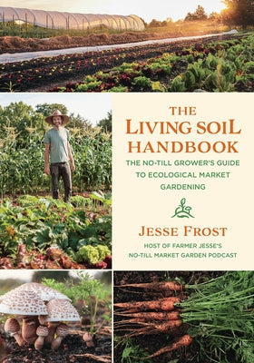 The Living Soil Handbook: The No-Till Grower's Guide to Ecological Market Gardening - Paperback | Diverse Reads