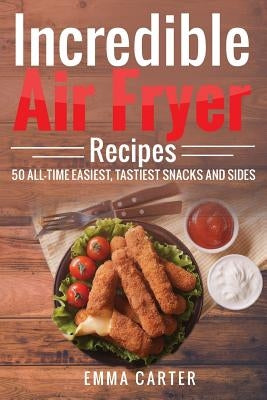 Incredible Air Fryer Recipes 50 All-Time Easiest, Tastiest Snacks and Sides - Paperback | Diverse Reads
