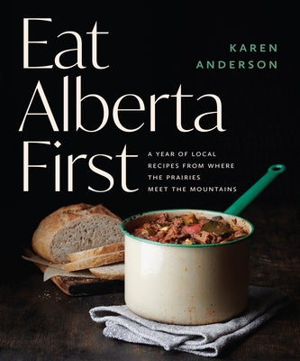 Eat Alberta First: A Year of Local Recipes from where the Prairies Meet the Mountains - Paperback | Diverse Reads