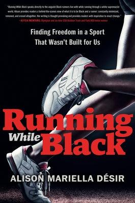 Running While Black: Finding Freedom in a Sport That Wasn't Built for Us - Hardcover |  Diverse Reads