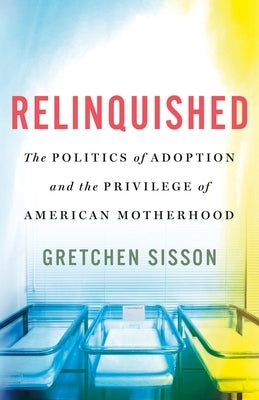 Relinquished: The Politics of Adoption and the Privilege of American Motherhood - Hardcover | Diverse Reads
