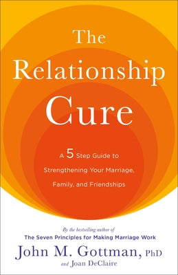 The Relationship Cure: A 5 Step Guide to Strengthening Your Marriage, Family, and Friendships - Paperback | Diverse Reads