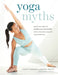Yoga Myths: What You Need to Learn and Unlearn for a Safe and Healthy Yoga Practice - Paperback | Diverse Reads