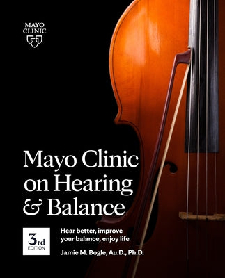 Mayo Clinic on Hearing and Balance Hear Better, Improve your balance and Enjoy life, 3rd Ed.: Hear Better, Improve Your Balance, Enjoy Life - Paperback | Diverse Reads