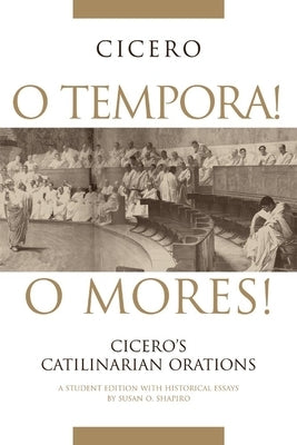 O Tempora! O Mores!: Cicero's Catilinarian Orations A Student Edition with Historical Essays / Edition 1 - Paperback | Diverse Reads