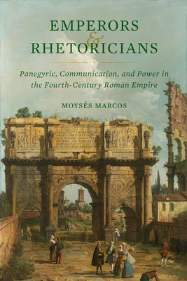 Emperors and Rhetoricians: Panegyric, Communication, and Power in the Fourth-Century Roman Empire Volume 65 - Hardcover | Diverse Reads