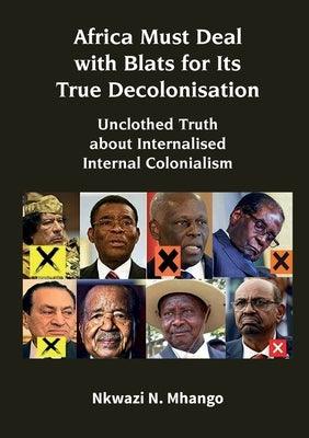 Africa Must Deal with Blats for Its True Decolonisation: Unclothed Truth about Internalised Internal Colonialism - Paperback | Diverse Reads