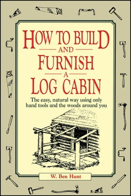 How to Build and Furnish a Log Cabin: The Easy, Natural Way Using Only Hand Tools and the Woods Around You - Paperback | Diverse Reads