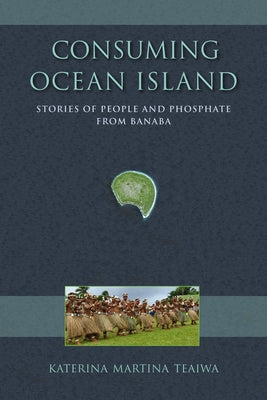 Consuming Ocean Island: Stories of People and Phosphate from Banaba - Paperback | Diverse Reads