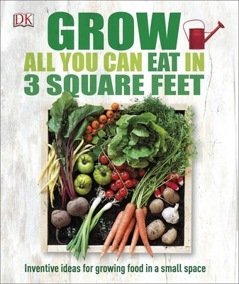 Grow All You Can Eat in 3 Square Feet: Inventive Ideas for Growing Food in a Small Space - Paperback | Diverse Reads
