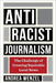 Antiracist Journalism: The Challenge of Creating Equitable Local News - Hardcover | Diverse Reads