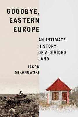 Goodbye, Eastern Europe: An Intimate History of a Divided Land - Hardcover | Diverse Reads