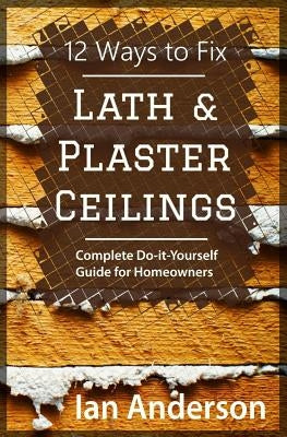 12 Ways to Fix Lath and Plaster Ceilings: Complete Do-it-Yourself Guide for Homeowners - Paperback | Diverse Reads