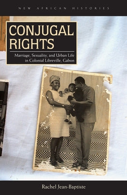 Conjugal Rights: Marriage, Sexuality, and Urban Life in Colonial Libreville, Gabon - Paperback | Diverse Reads