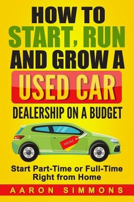 How to Start, Run and Grow a Used Car Dealership on a Budget: Start Part-Time or Full-Time Right from Home - Paperback | Diverse Reads