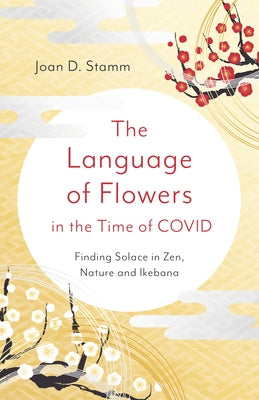 The Language of Flowers in the Time of COVID: Finding Solace in Zen, Nature and Ikebana - Paperback | Diverse Reads