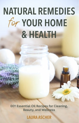 Natural Remedies for Your Home & Health: DIY Essential Oils Recipes for Cleaning, Beauty, and Wellness (Natural Life Guide) - Paperback | Diverse Reads