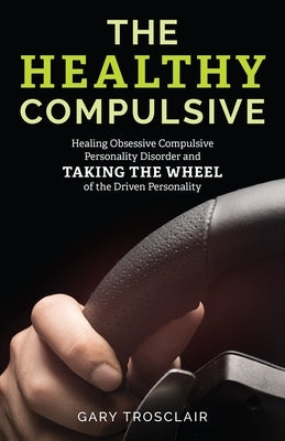 The Healthy Compulsive: Healing Obsessive Compulsive Personality Disorder and Taking the Wheel of the Driven Personality - Paperback | Diverse Reads
