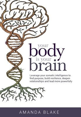 Your Body is Your Brain: Leverage Your Somatic Intelligence to Find Purpose, Build Resilience, Deepen Relationships and Lead More Powerfully - Hardcover | Diverse Reads