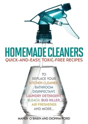 Homemade Cleaners: Quick-and-Easy, Toxin-Free Recipes to Replace Your Kitchen Cleaner, Bathroom Disinfectant, Laundry Detergent, Bleach, Bug Killer, Air Freshener, and More - Paperback | Diverse Reads