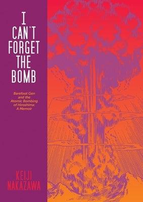 I Can't Forget the Bomb: Barefoot Gen and the Atomic Bombing of Hiroshima: A Memoir - Paperback